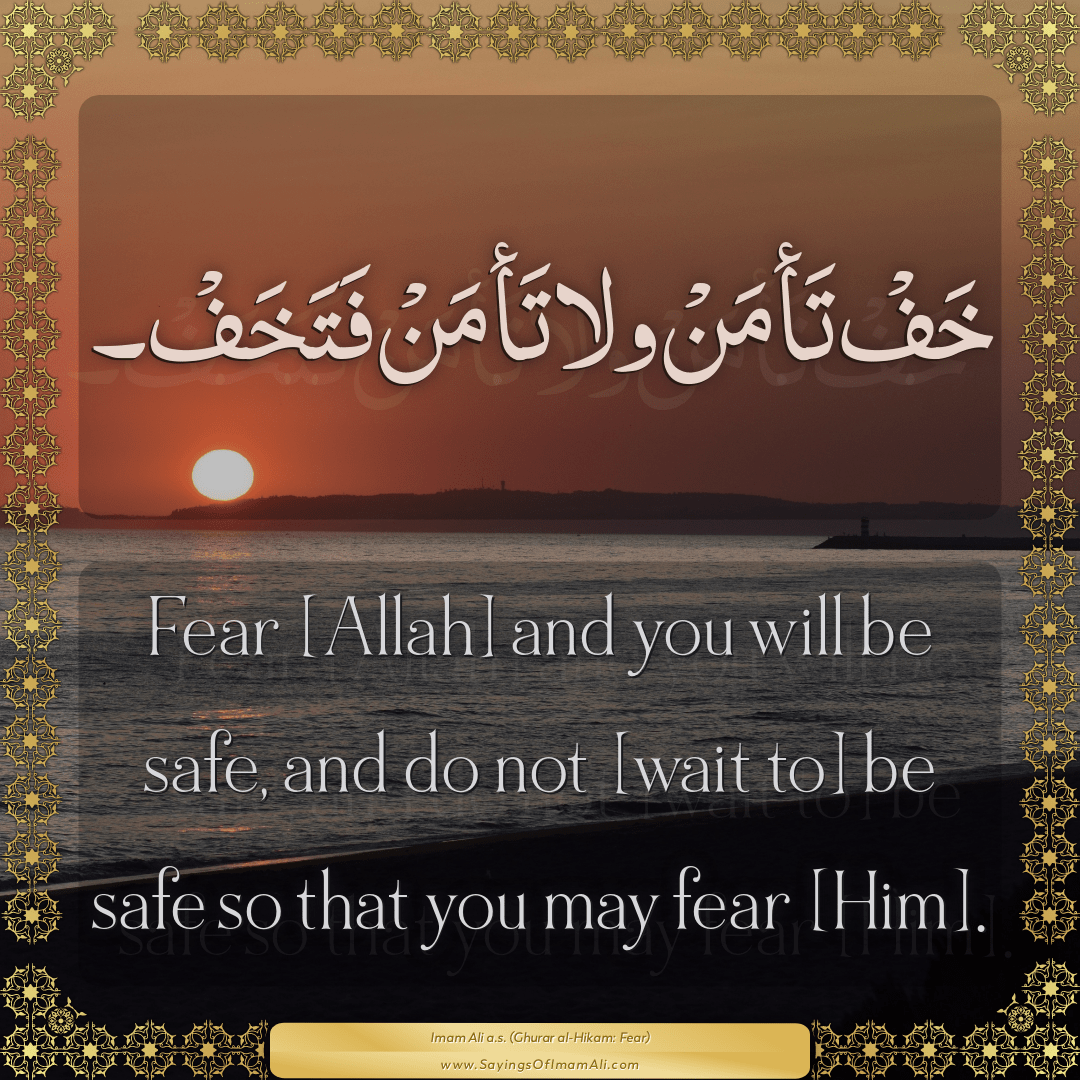 Fear [Allah] and you will be safe, and do not [wait to] be safe so that...